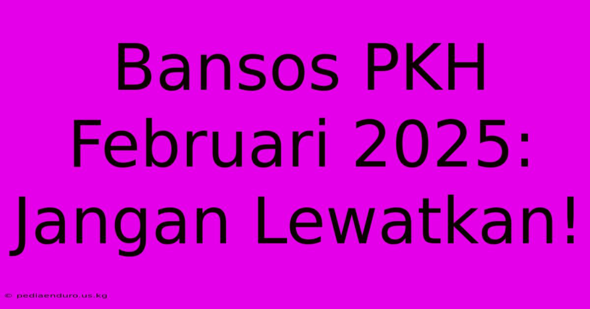 Bansos PKH Februari 2025: Jangan Lewatkan!