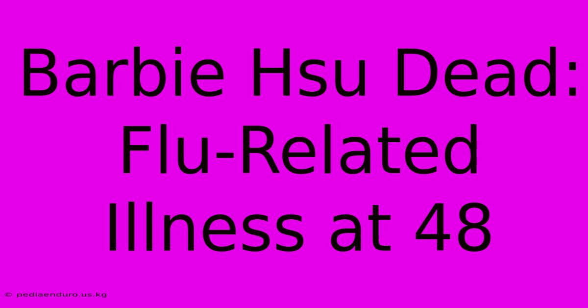 Barbie Hsu Dead: Flu-Related Illness At 48