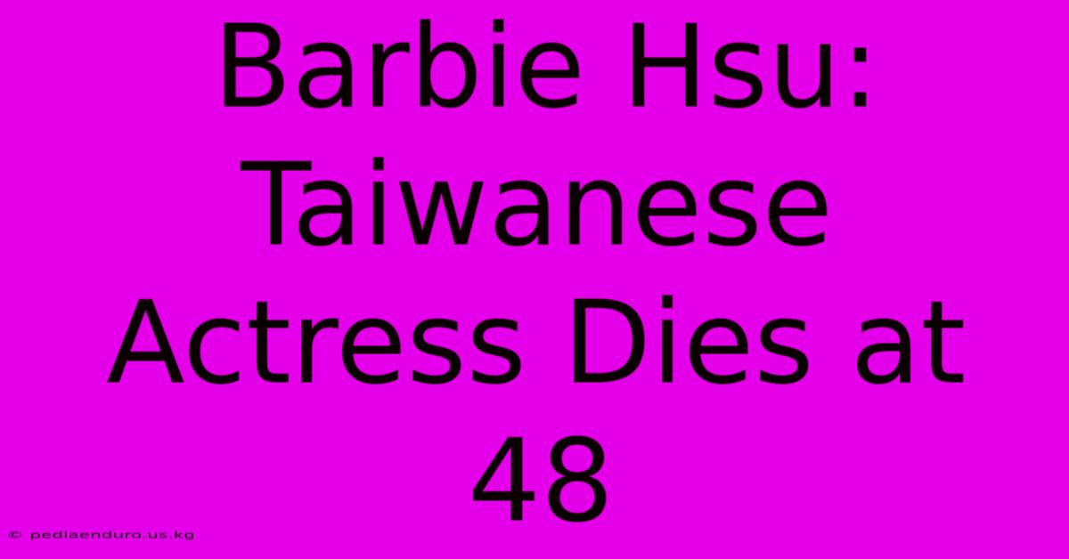 Barbie Hsu: Taiwanese Actress Dies At 48