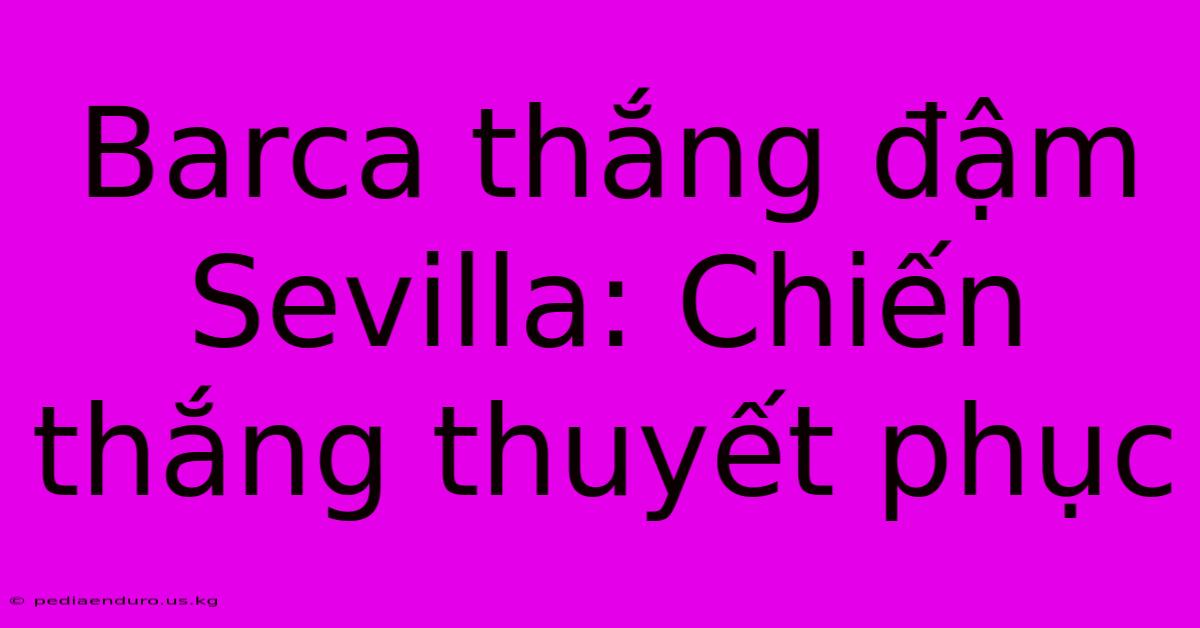 Barca Thắng Đậm Sevilla: Chiến Thắng Thuyết Phục