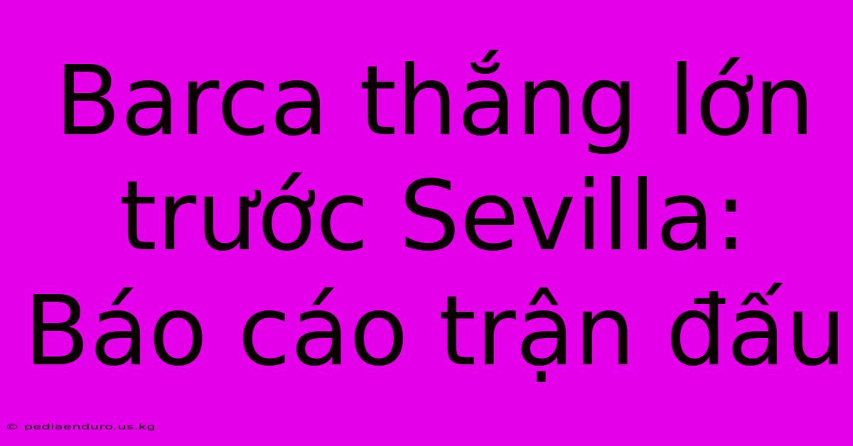 Barca Thắng Lớn Trước Sevilla: Báo Cáo Trận Đấu