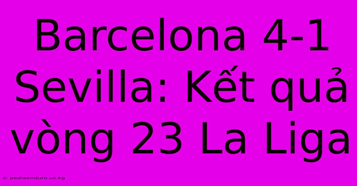 Barcelona 4-1 Sevilla: Kết Quả Vòng 23 La Liga