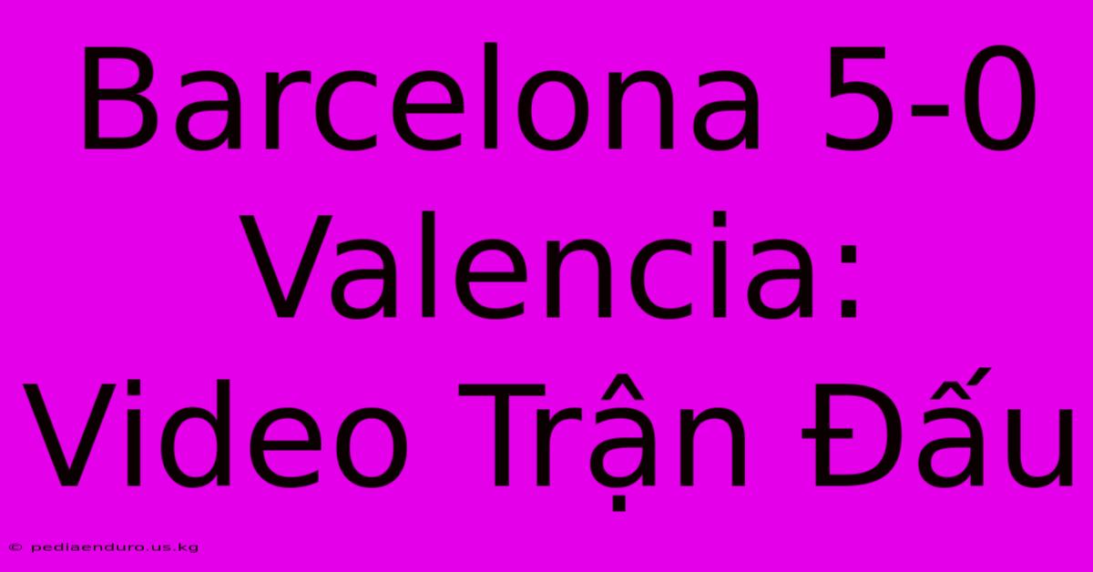 Barcelona 5-0 Valencia:  Video Trận Đấu