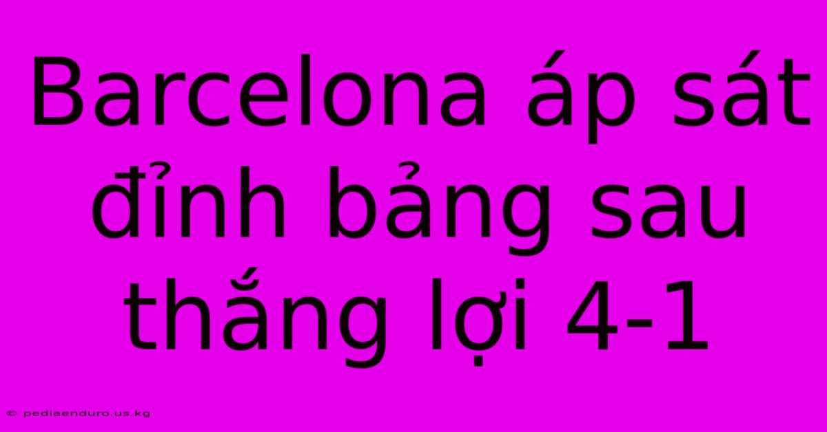 Barcelona Áp Sát Đỉnh Bảng Sau Thắng Lợi 4-1