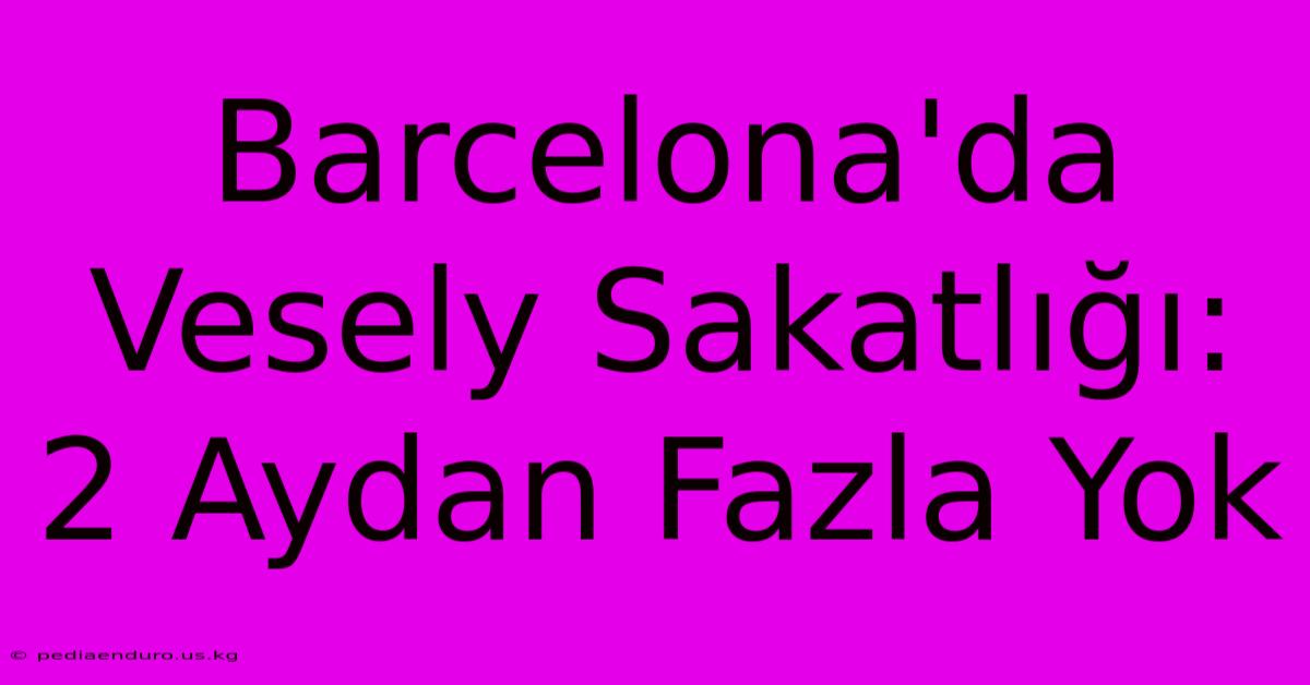 Barcelona'da Vesely Sakatlığı: 2 Aydan Fazla Yok