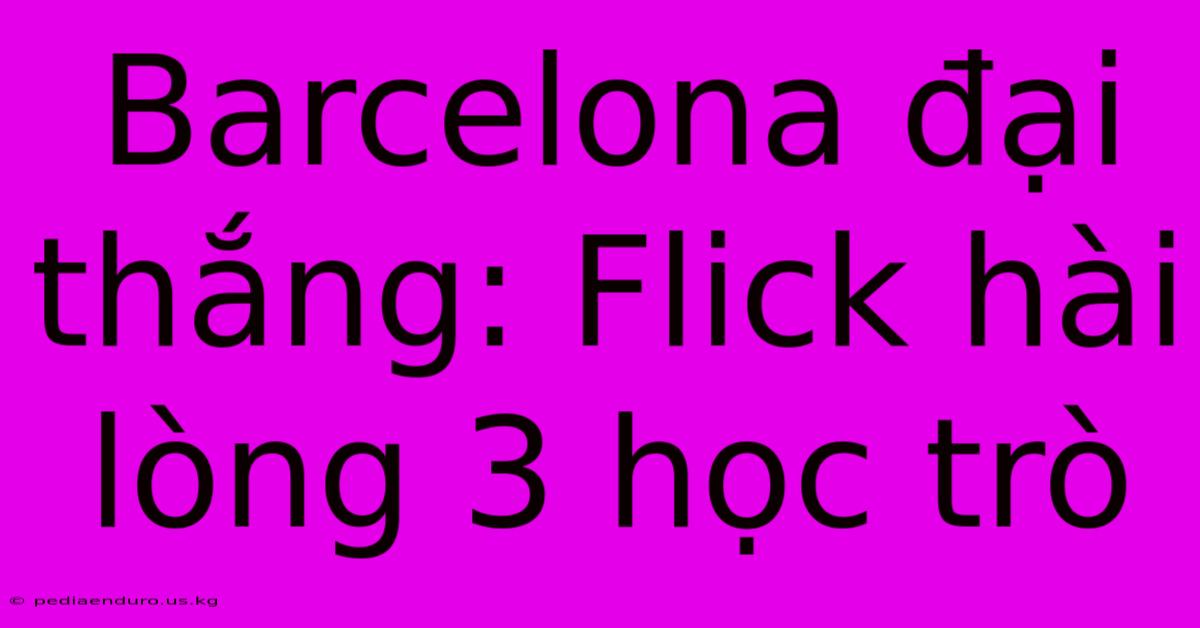 Barcelona Đại Thắng: Flick Hài Lòng 3 Học Trò