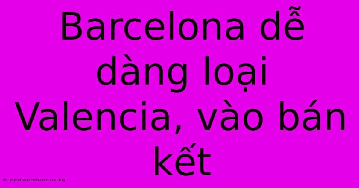 Barcelona Dễ Dàng Loại Valencia, Vào Bán Kết