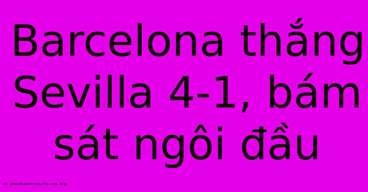 Barcelona Thắng Sevilla 4-1, Bám Sát Ngôi Đầu