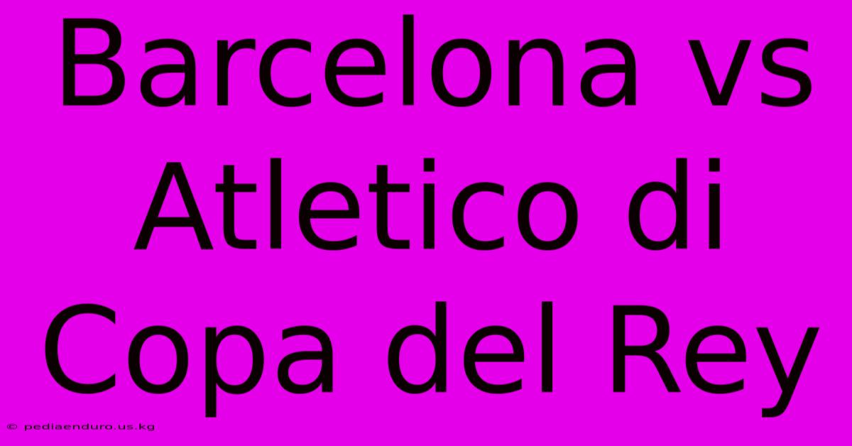 Barcelona Vs Atletico Di Copa Del Rey