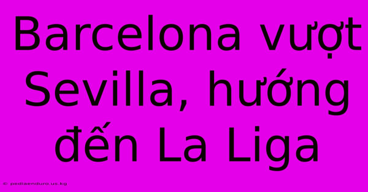 Barcelona Vượt Sevilla, Hướng Đến La Liga