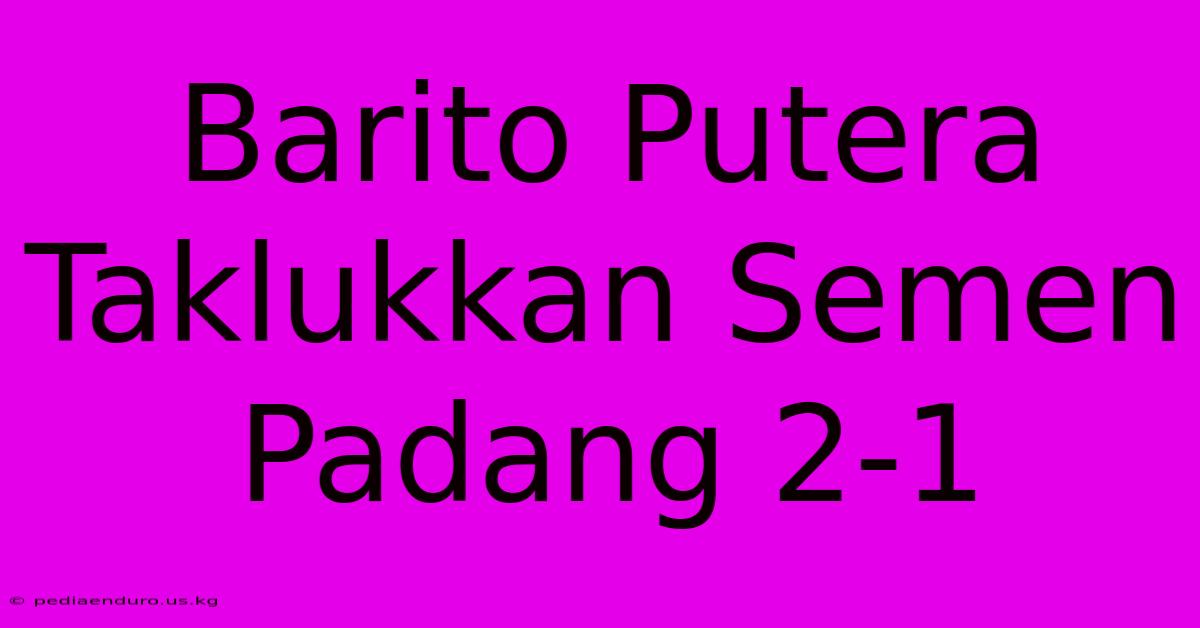 Barito Putera Taklukkan Semen Padang 2-1