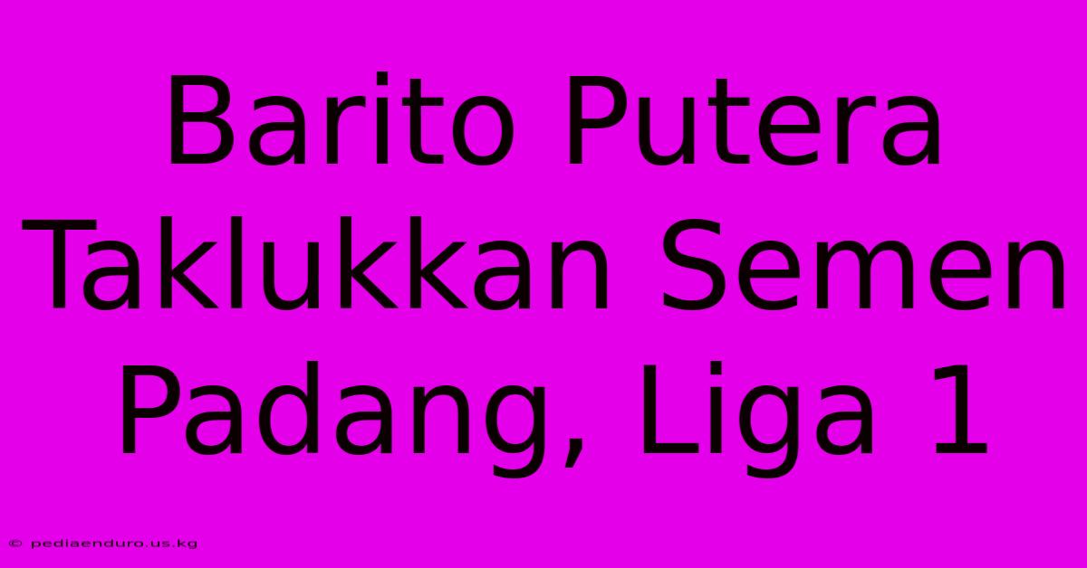 Barito Putera Taklukkan Semen Padang, Liga 1