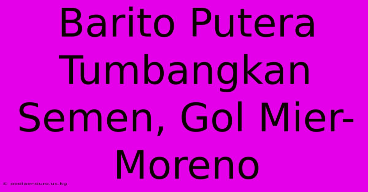 Barito Putera Tumbangkan Semen, Gol Mier-Moreno