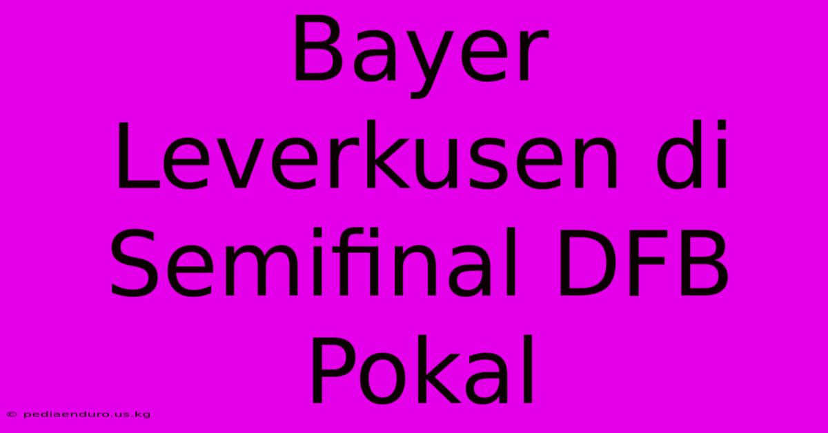 Bayer Leverkusen Di Semifinal DFB Pokal