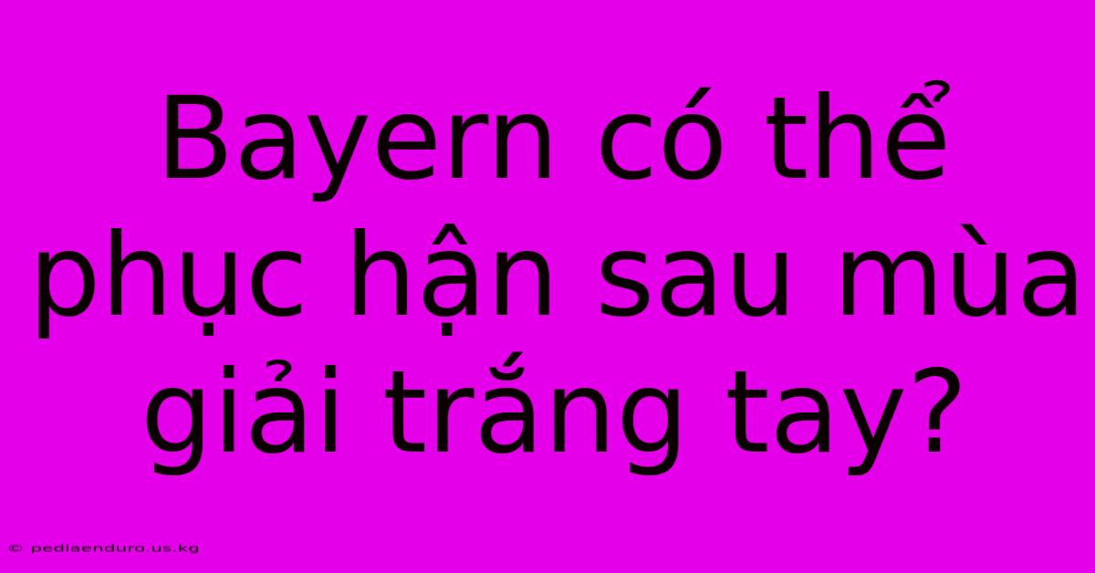 Bayern Có Thể Phục Hận Sau Mùa Giải Trắng Tay?