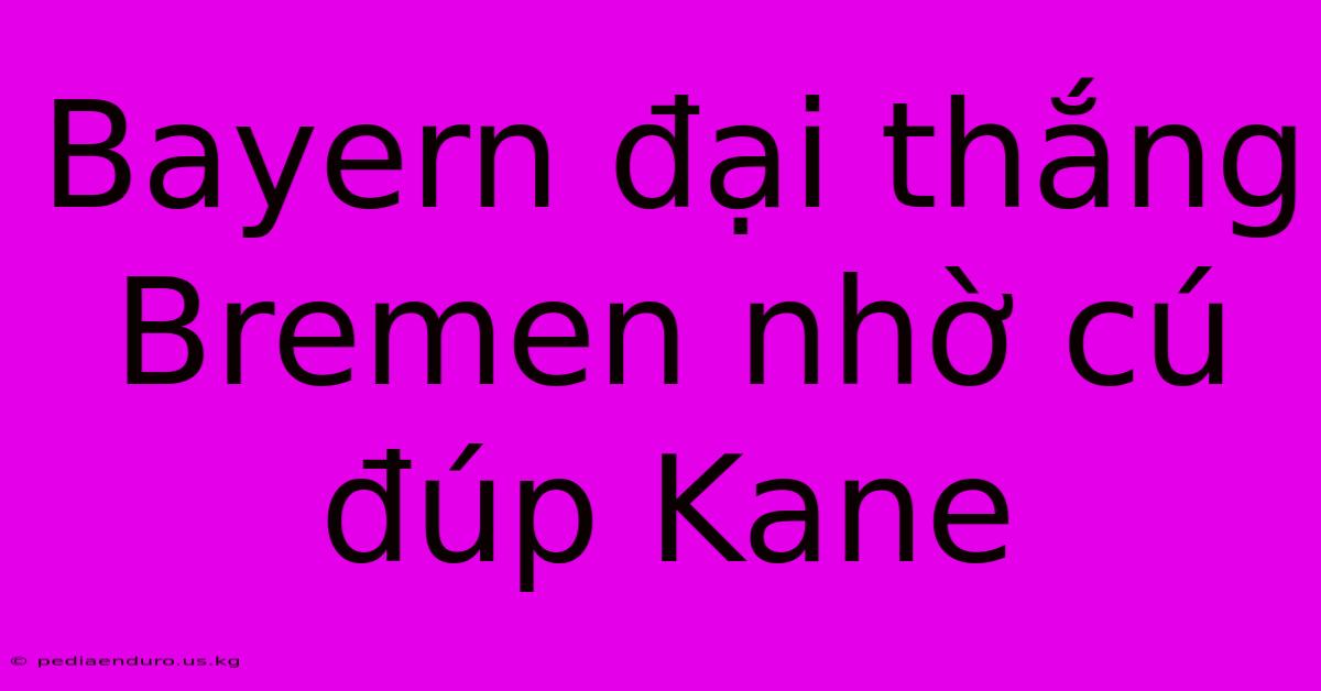 Bayern Đại Thắng Bremen Nhờ Cú Đúp Kane