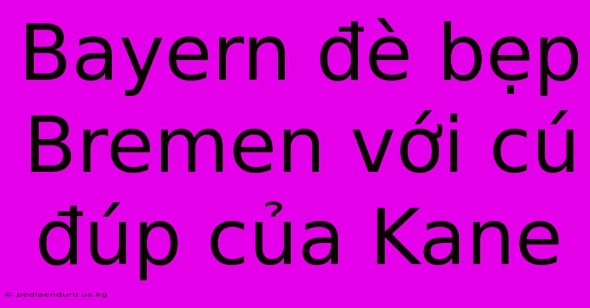 Bayern Đè Bẹp Bremen Với Cú Đúp Của Kane