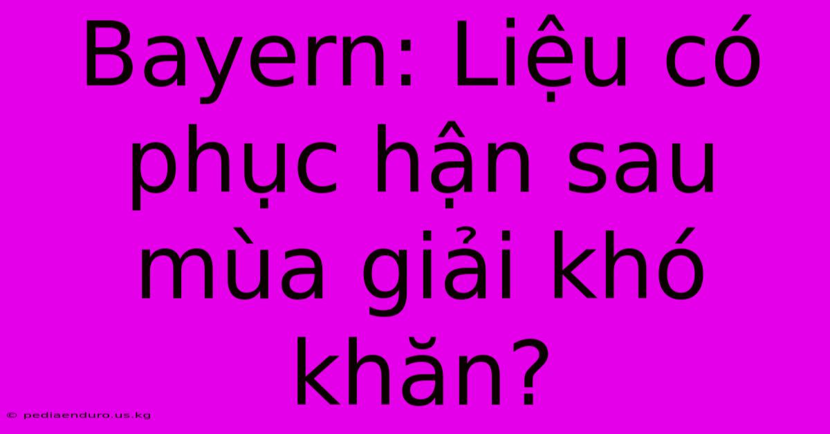 Bayern: Liệu Có Phục Hận Sau Mùa Giải Khó Khăn?