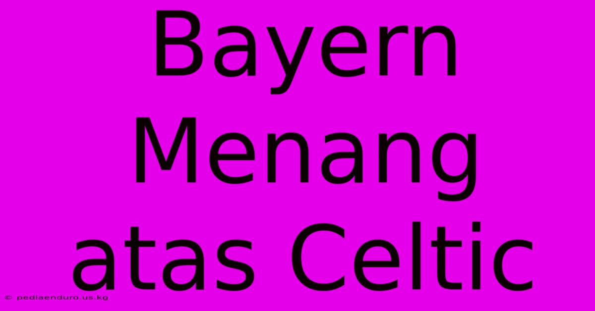 Bayern Menang Atas Celtic