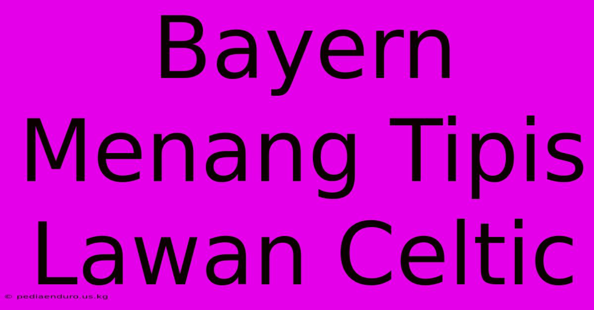 Bayern Menang Tipis Lawan Celtic