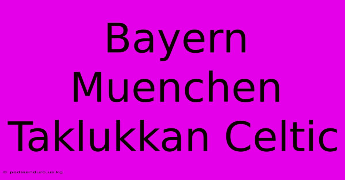 Bayern Muenchen Taklukkan Celtic