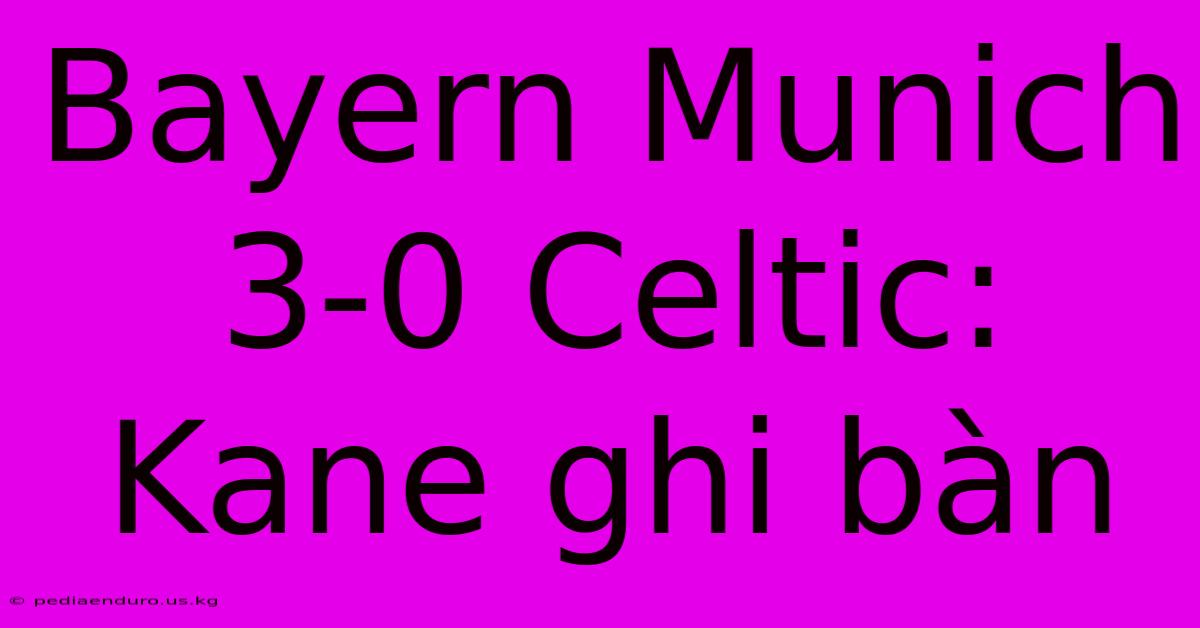 Bayern Munich 3-0 Celtic: Kane Ghi Bàn