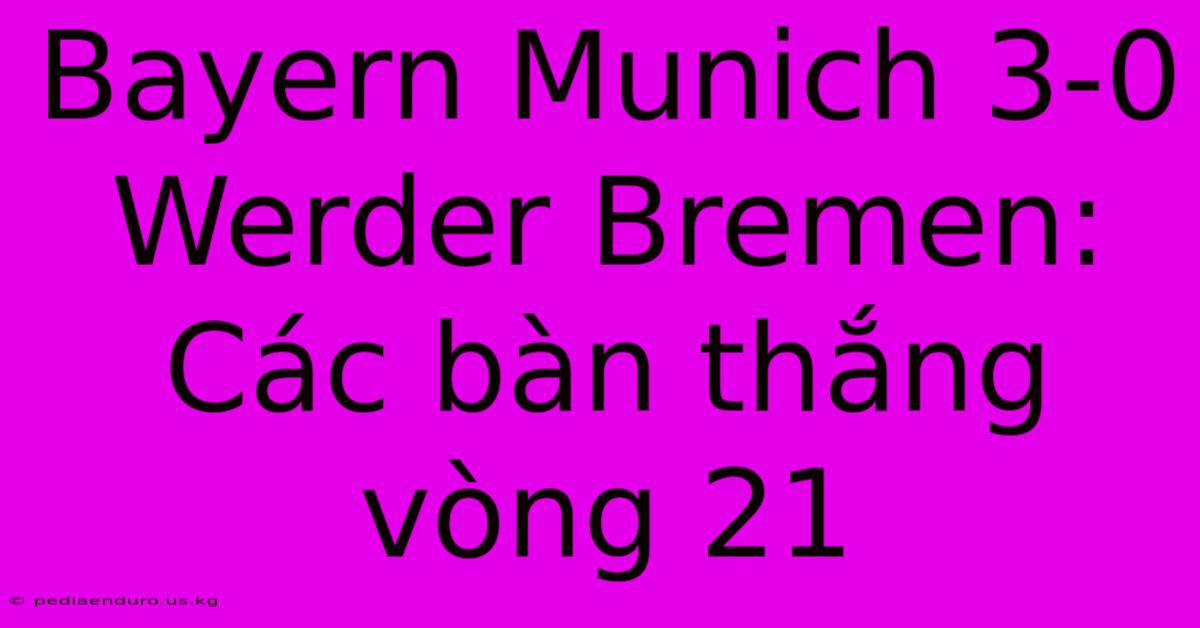 Bayern Munich 3-0 Werder Bremen: Các Bàn Thắng Vòng 21