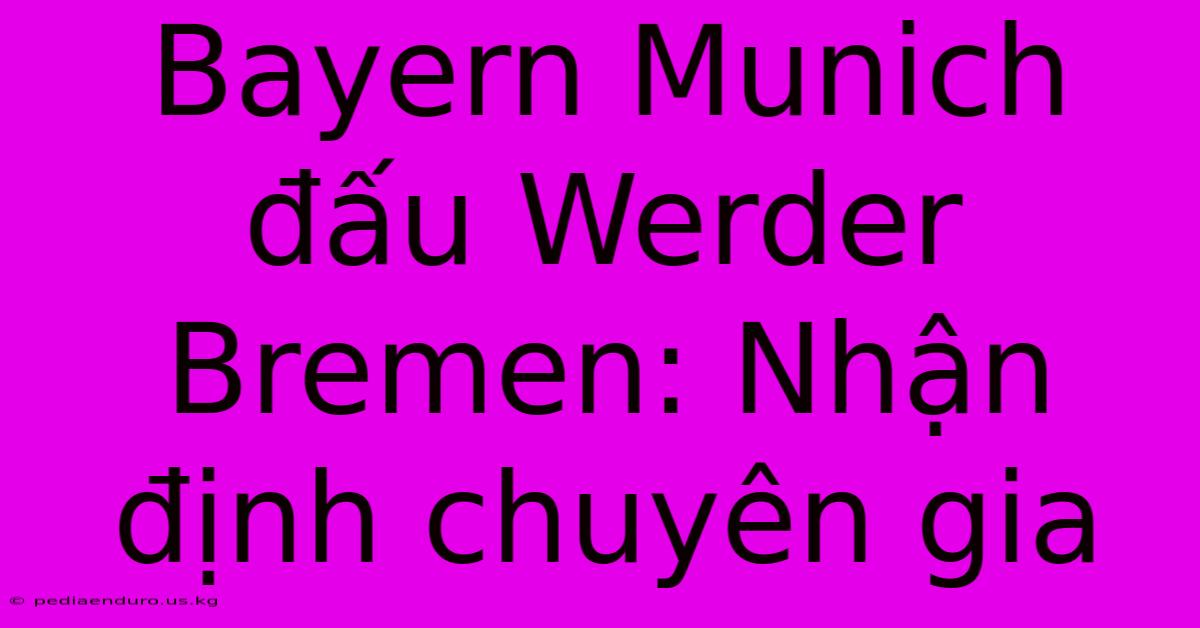 Bayern Munich Đấu Werder Bremen: Nhận Định Chuyên Gia