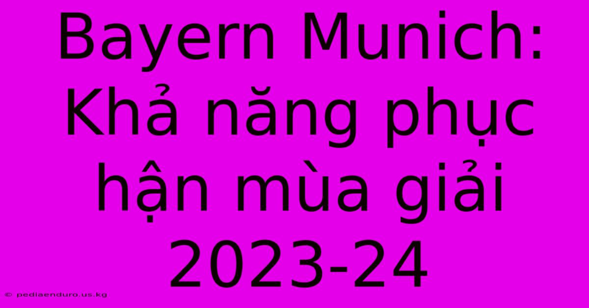 Bayern Munich: Khả Năng Phục Hận Mùa Giải 2023-24