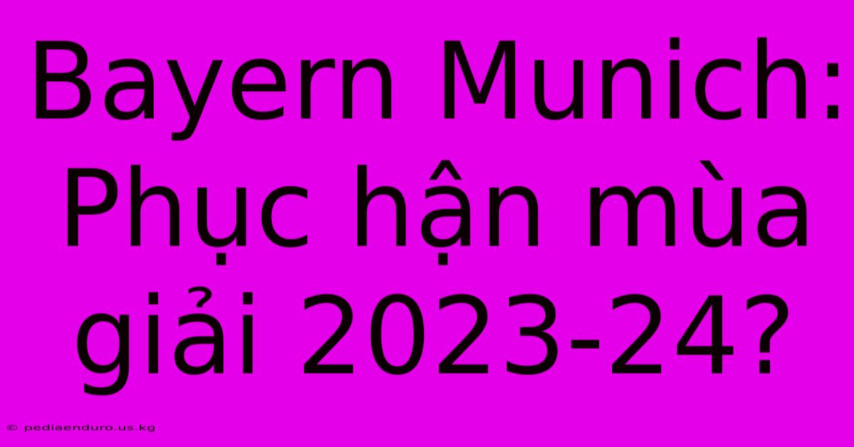 Bayern Munich: Phục Hận Mùa Giải 2023-24?