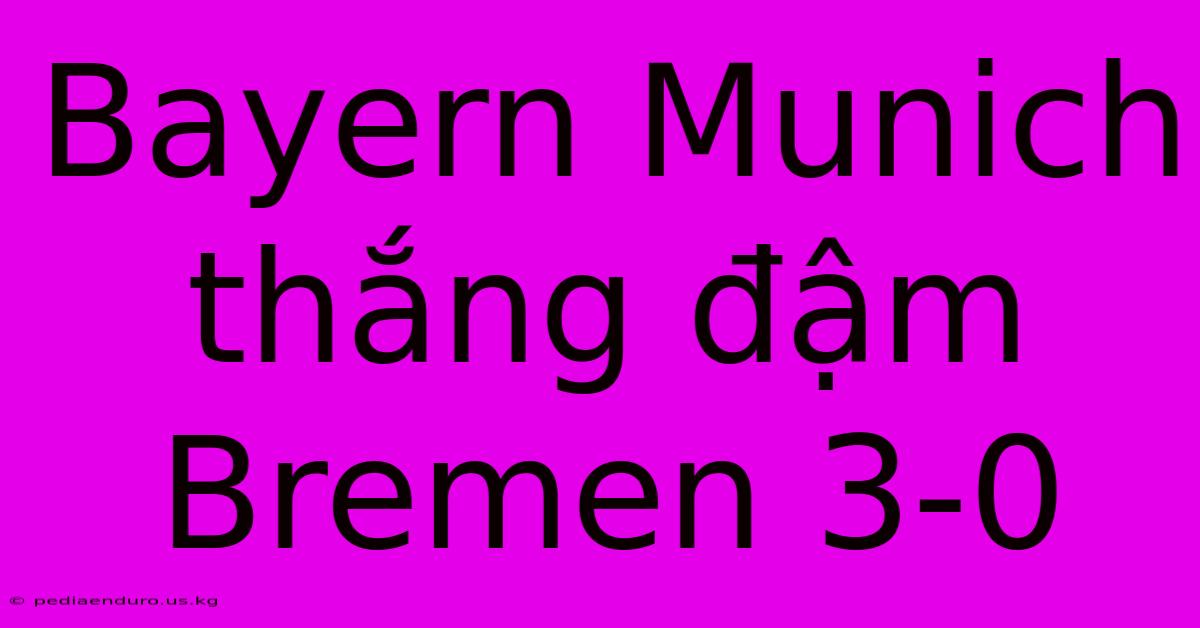 Bayern Munich Thắng Đậm Bremen 3-0