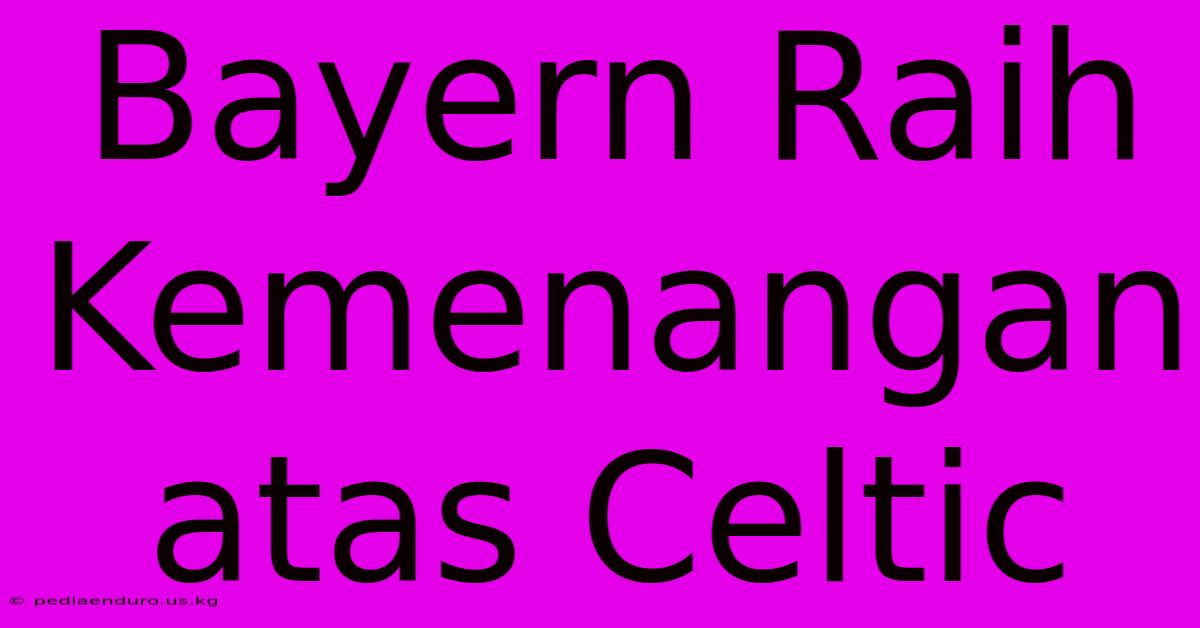 Bayern Raih Kemenangan Atas Celtic