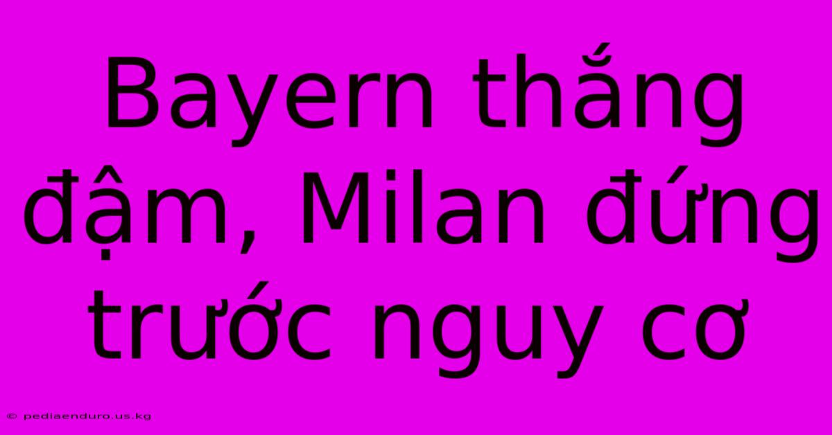 Bayern Thắng Đậm, Milan Đứng Trước Nguy Cơ