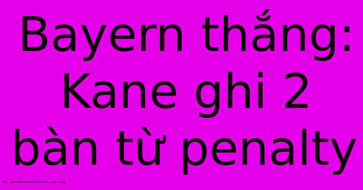 Bayern Thắng: Kane Ghi 2 Bàn Từ Penalty