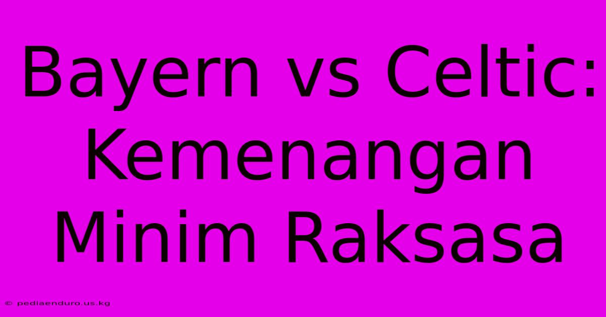 Bayern Vs Celtic: Kemenangan Minim Raksasa