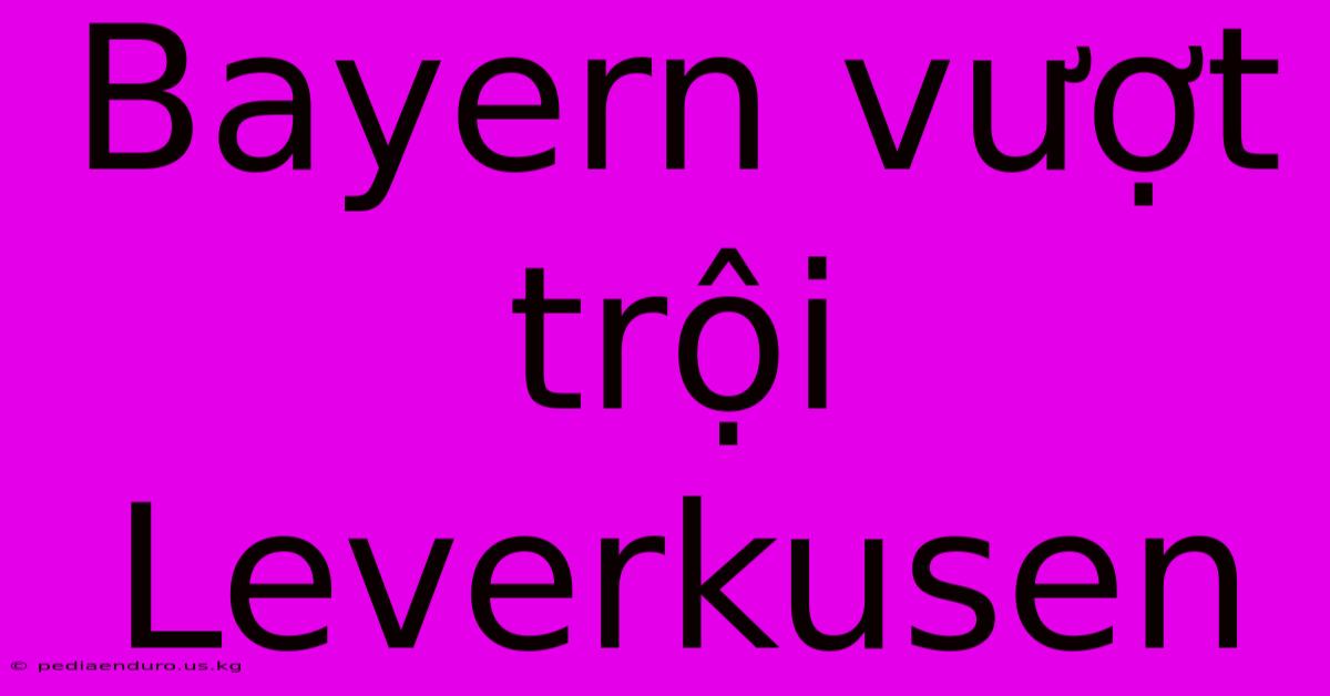 Bayern Vượt Trội Leverkusen