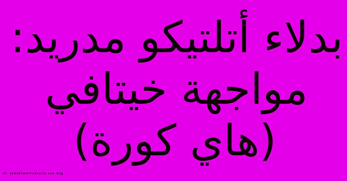 بدلاء أتلتيكو مدريد: مواجهة خيتافي (هاي كورة)