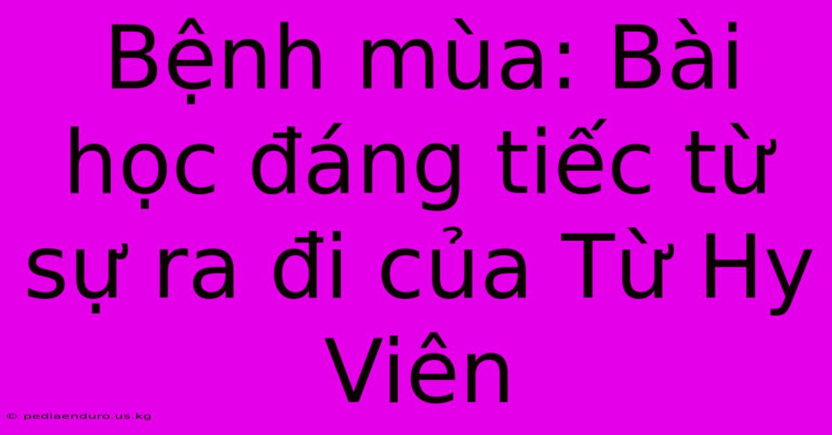 Bệnh Mùa: Bài Học Đáng Tiếc Từ Sự Ra Đi Của Từ Hy Viên