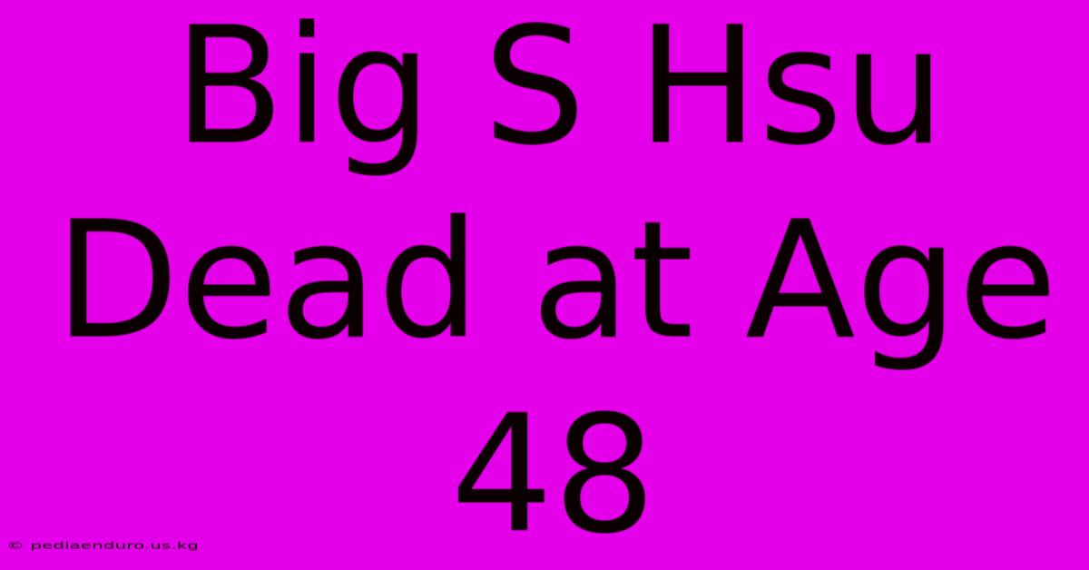 Big S Hsu Dead At Age 48