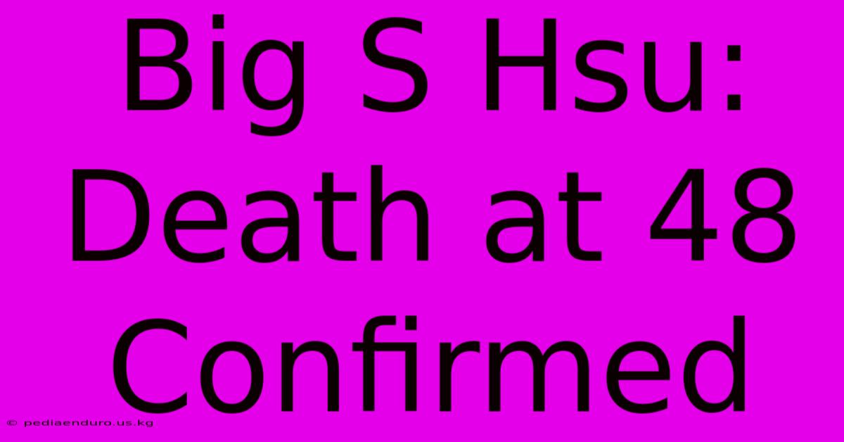 Big S Hsu: Death At 48 Confirmed