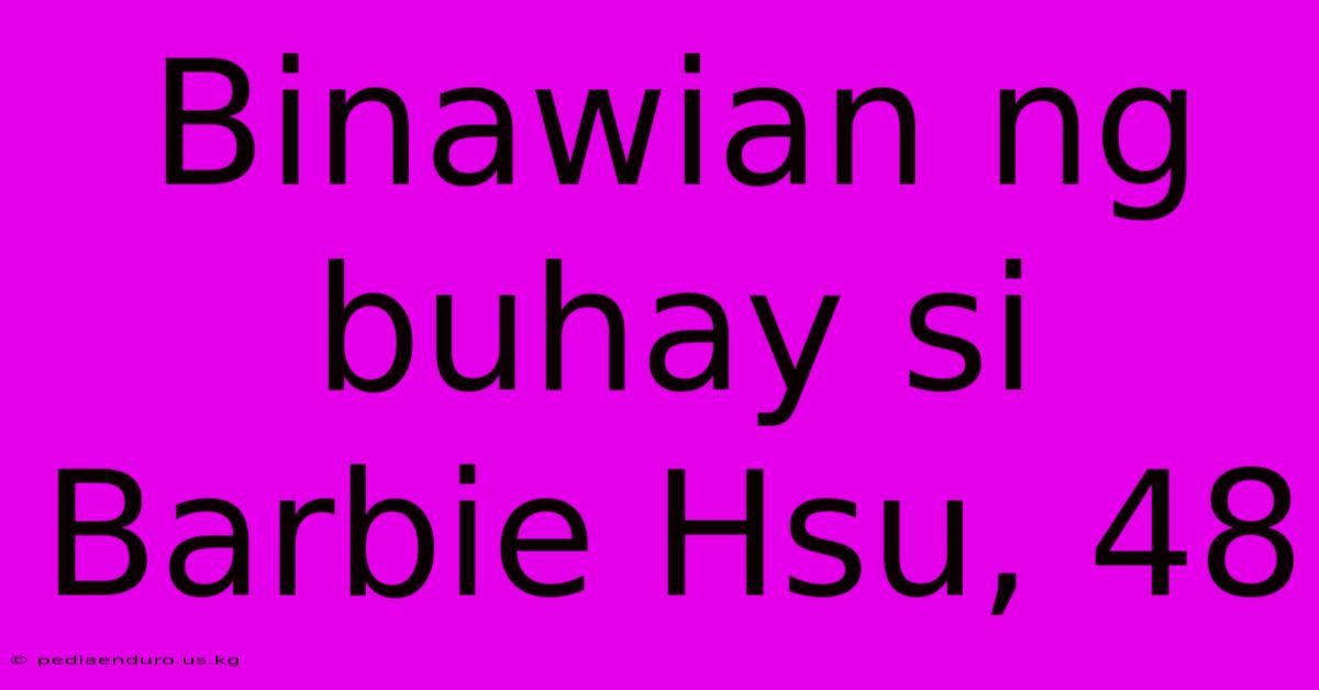 Binawian Ng Buhay Si Barbie Hsu, 48