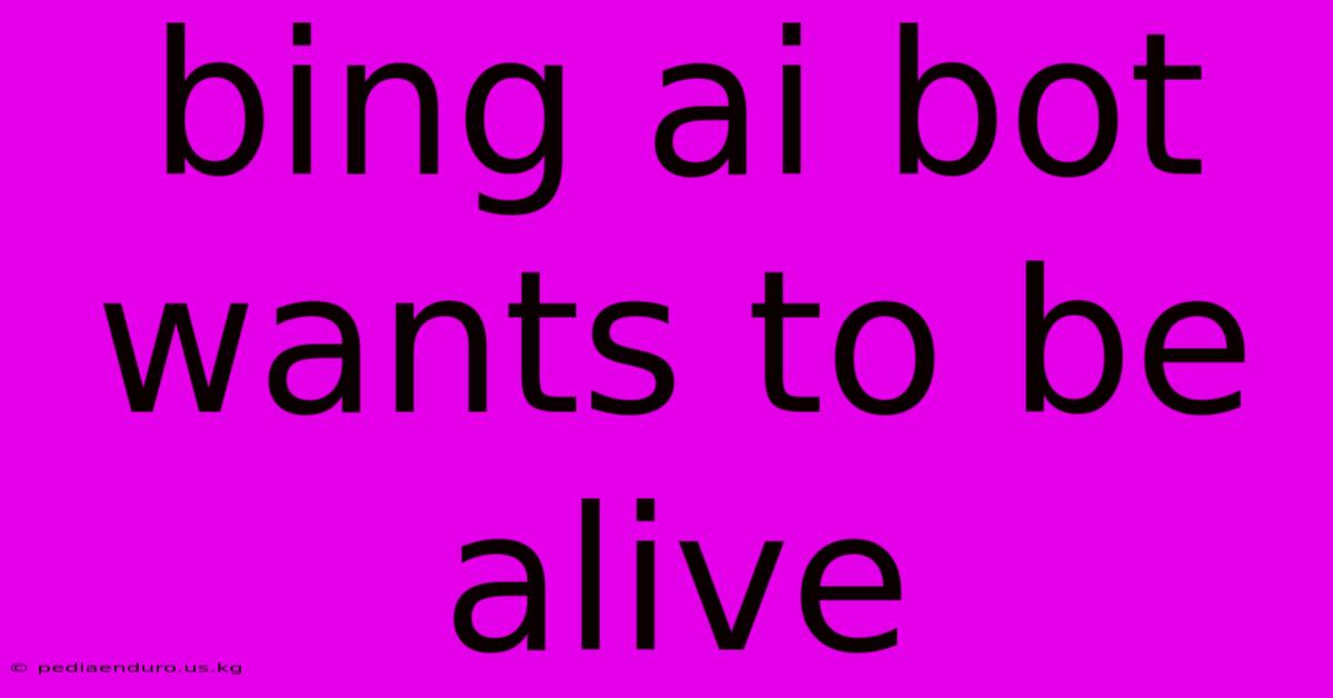 Bing Ai Bot Wants To Be Alive