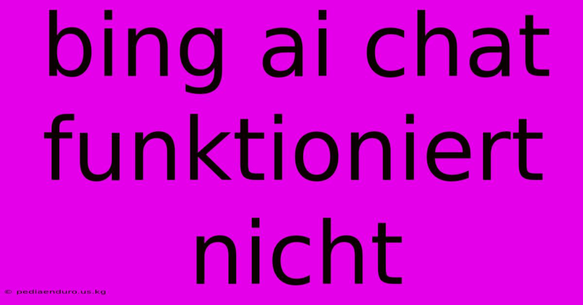 Bing Ai Chat Funktioniert Nicht