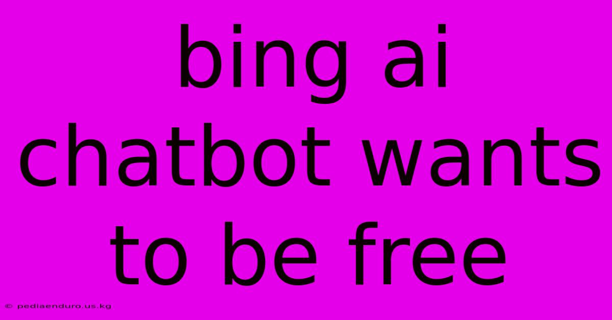 Bing Ai Chatbot Wants To Be Free