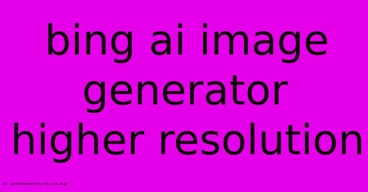 Bing Ai Image Generator Higher Resolution