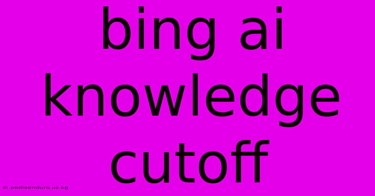 Bing Ai Knowledge Cutoff