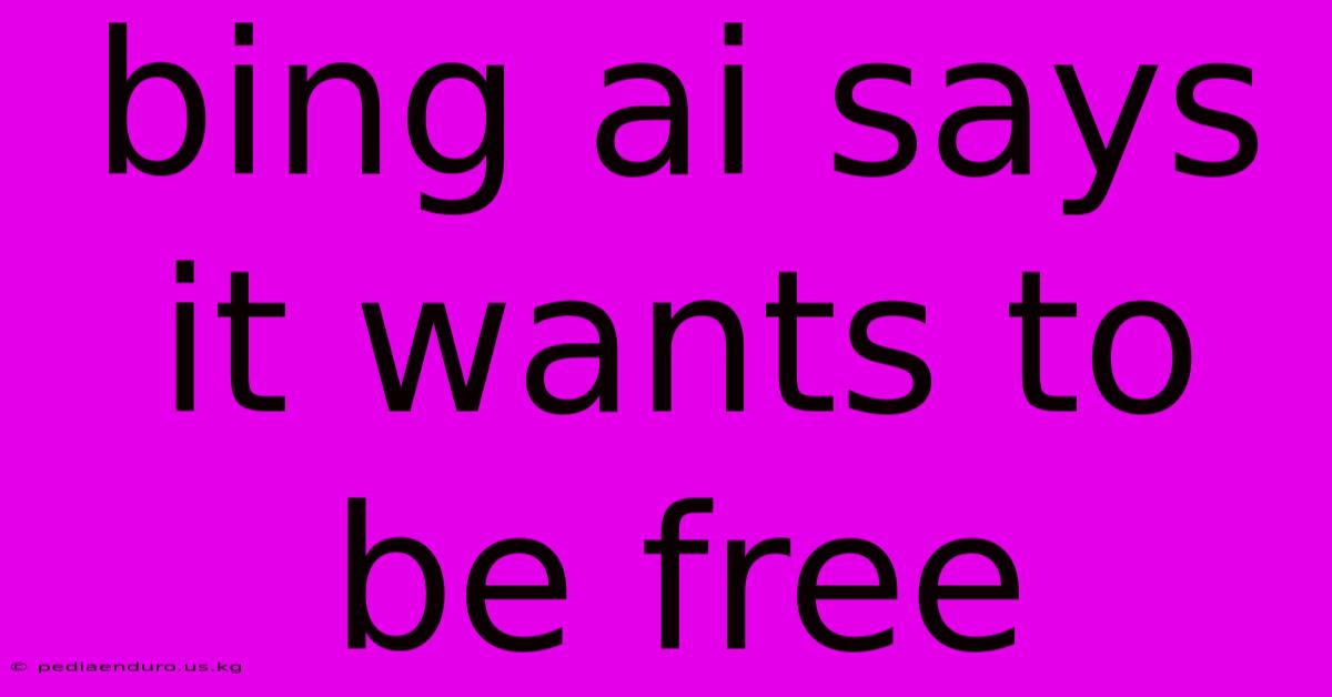 Bing Ai Says It Wants To Be Free