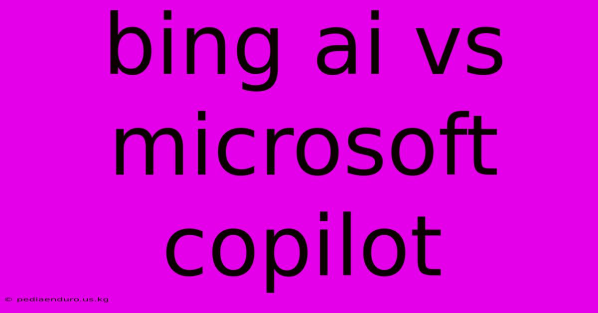 Bing Ai Vs Microsoft Copilot