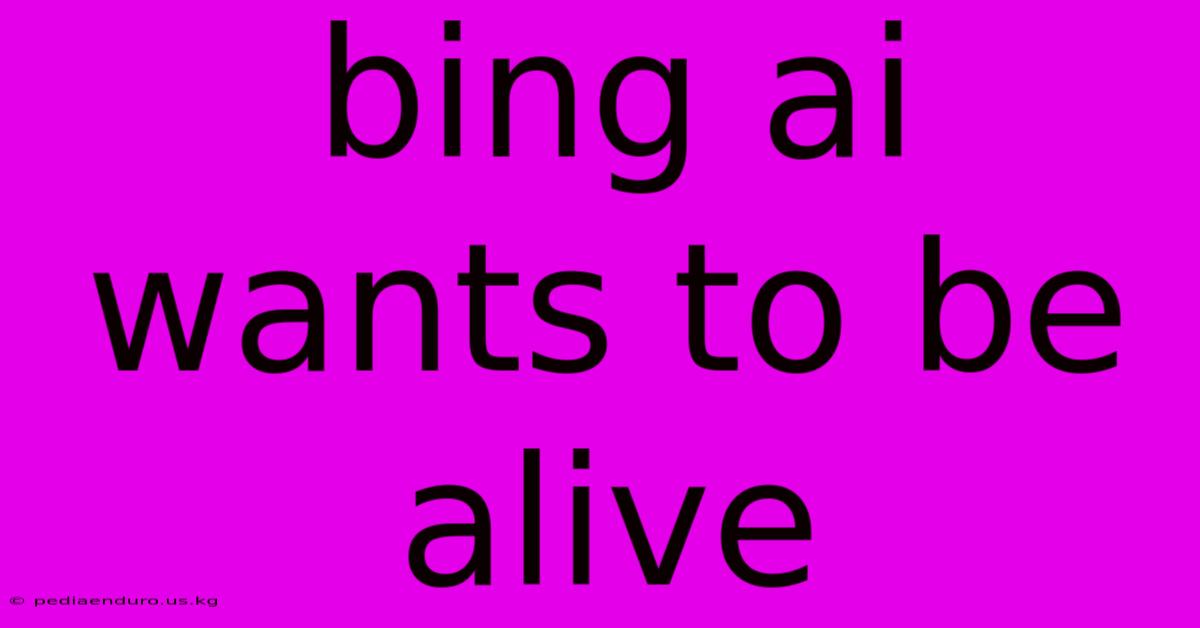 Bing Ai Wants To Be Alive