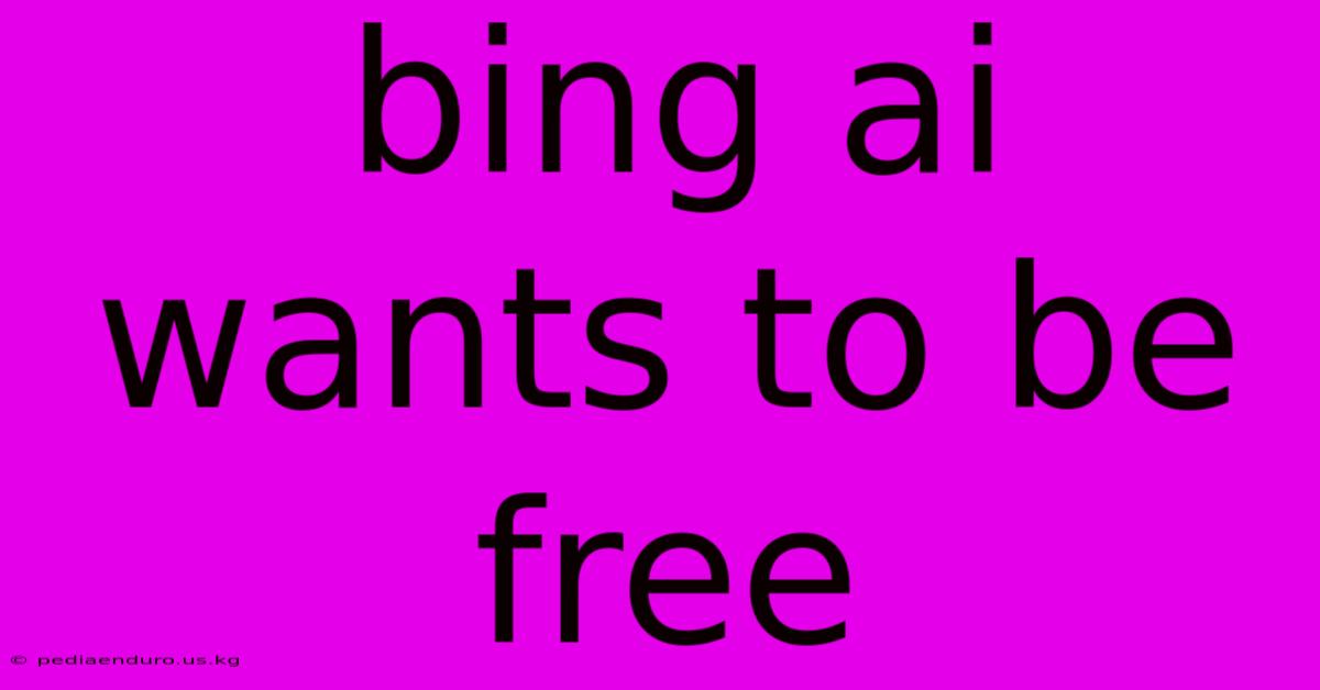 Bing Ai Wants To Be Free